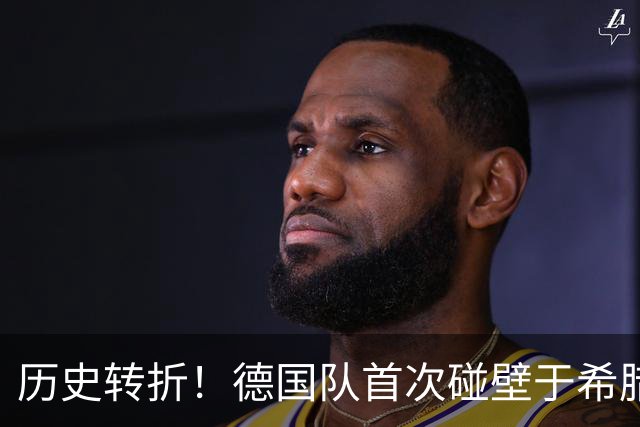 历史转折！德国队首次碰壁于希腊，战绩意外逆转