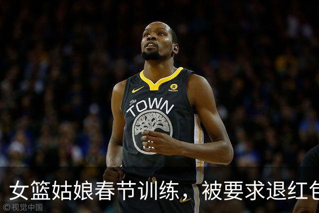 女篮姑娘春节训练，被要求退红包，真是“无钱不欢”的悲剧啊！