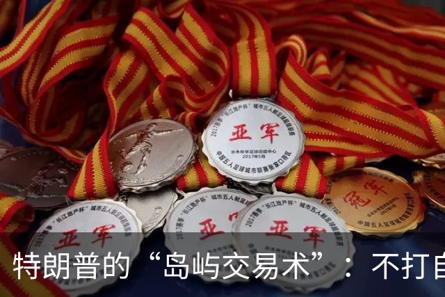 特朗普的“岛屿交易术”：不打自招的绝妙策略